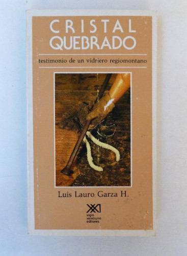 Portada del libro Cristal quebrado, testimonio de un vidriero regiomontano- Luis Lauro Garza H.- Ed. Siglo XXI. 252pp