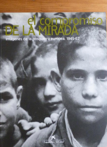 Portada del libro de EL COMPROMISO DE LA MIRADA. IMAGENES POSGUERRA EUROPEA 1945-62 LA CAIXA. 1995 116pp