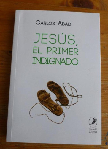 Portada del libro de JESUS, EL PRIMER INDIGNADO. CARLOS ABAD. ZORZAL. 2017 160pp