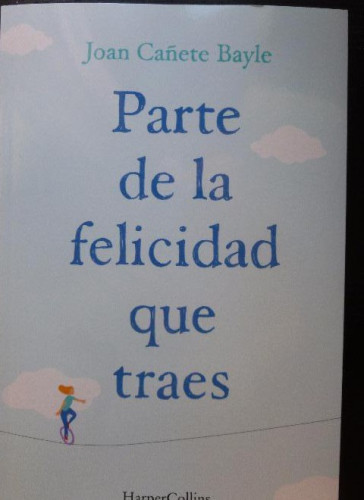 Portada del libro de PARTE DE LA FELICIDAD QUE TRAES CAÑETE BAYLE, JOAN: HARPER COLLINS (2017) 391pp