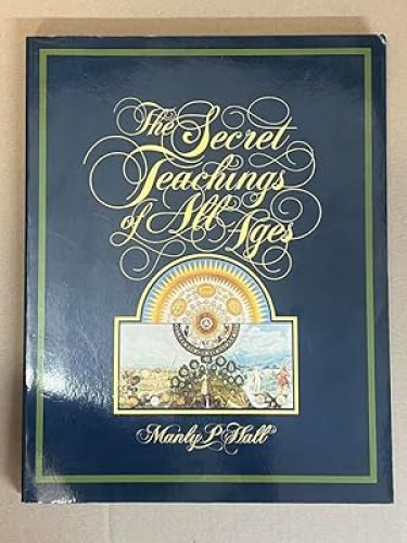 Secret Teachings of all Ages: An Encyclopedic Outline of Masonic, Hermetic, Qabbalistic & Rosicrucian Symbolical Philosophy