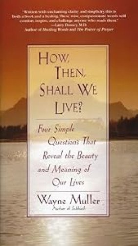 How Then, Shall We Live?: Four Simple Questions That Reveal the Beauty and Meaning of Our Lives