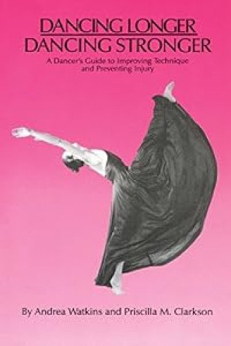 Dancing Longer, Dancing Stronger: A Dancer's Guide to Improving Technique and Preventing Injury