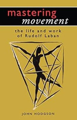 Mastering Movement: The Life and Work of Rudolf Laban (Theatre Arts (Routledge Paperback))