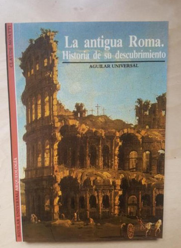 Portada del libro de LA ANTIGUA ROMA. Hª DE UN DESCUBRIMIENTO. AGUILAR UNIVERSAL TAPA BLANDA