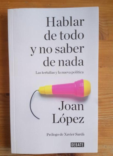 Portada del libro de HABLAR DE TODO Y NO SABER DE NADA. LAS TERTULIAS Y LA NUEVA POLITICA JOAN LOPEZ DEBATE 2016 155pp