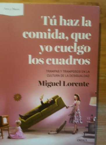 Portada del libro de Tú haz la comida, que yo cuelgo los cuadros Acosta, Miguel Lorente Crítica (2013) 285pp