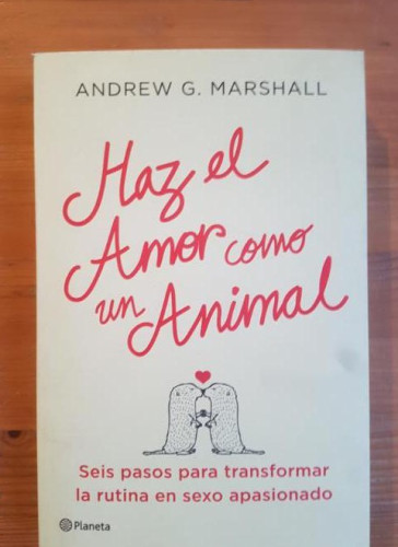 Portada del libro de Haz el amor como un animal Andrew G. Marshall Publicado por Planeta (2013) 356pp