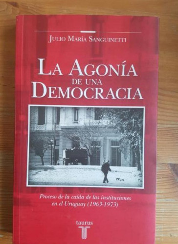 Portada del libro de URUGUAY .AGONIA DE UNA DEMOCRACIA M. SANGUINETTI JULIO Publicado por TAURUS 2008 376pp