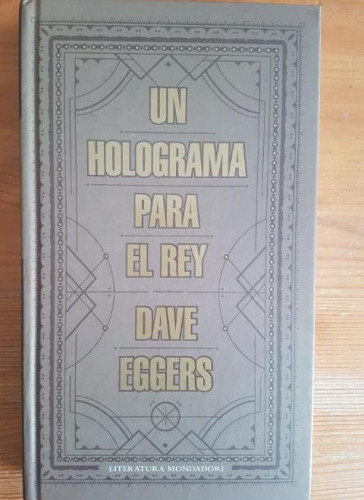 Portada del libro de Un holograma para el Rey Eggers, Dave Publicado por Mondadori (2013) 286pp