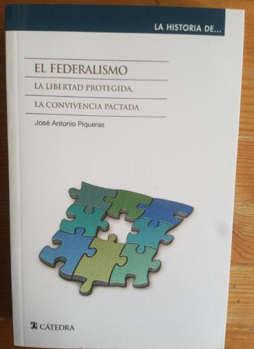Portada del libro de EL FEDERALISMO: LA LIBERTAD PROTEGIDA, LA CONVIVENCIA PACTADA Piqueras, José Antonio catedra