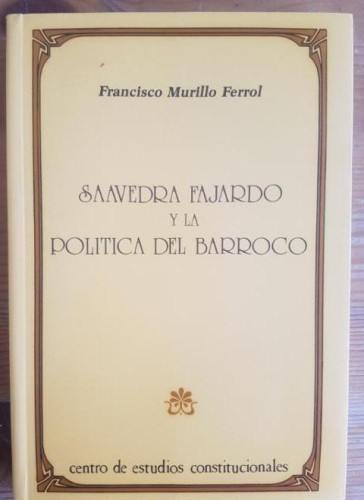 Portada del libro de SAAVEDRA Y FAJARDO Y LA POLÍTICA DEL BARROCO Francisco Murillo Ferrol CENTRO ESTUDIOS CONSTITUCIONAL