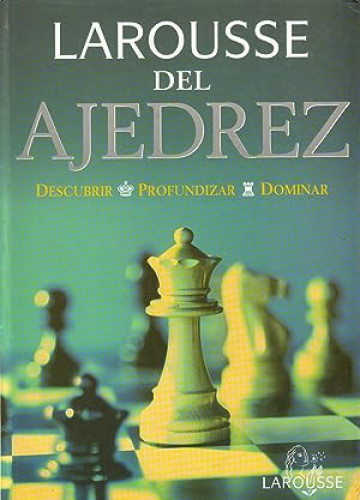 Portada del libro de Larousse Del Ajedrez. Descubrir, Profundizar, Dominar.