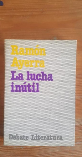 Portada del libro de LA LUCHA INÚTIL Ayerra, Ramón Publicado por Debate (1984) 498pp