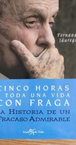 Portada del libro de CINCO HORAS Y TODA UNA VIDA CON FRAGA. La historia de un fracaso admirable - Jáuregui, E.DE TINTA.