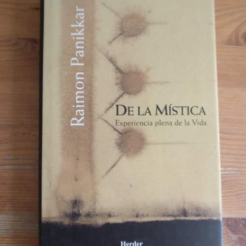 Portada del libro de De la mística : experiencia plena de la vida Panikkar, Raimon Publicado por Herder, (2005) 302pp