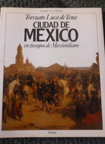 Portada del libro de Ciudad de México en tiempos de Maximiliano Luca de Tena, Torcuato Editorial: Planeta. (1989) 182pp