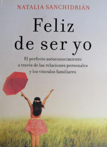 Portada del libro de Feliz de ser yo: El perfecto autoconocimiento a través de las relaciones personales y los vínculos familiares...