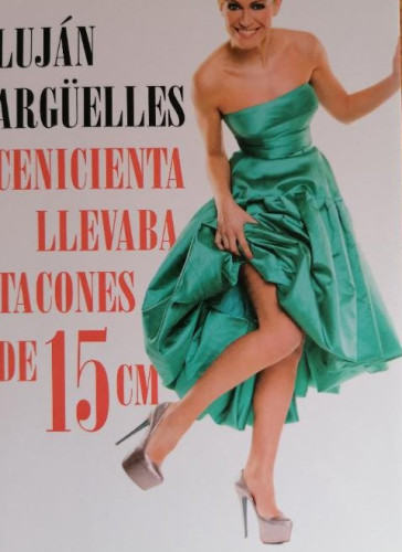 Portada del libro de Cenicienta llevaba tacones de 15 cm - Argüelles, Luján Martinez Roca. 2014 283pp