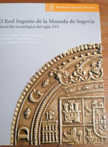 Portada del libro de EL REAL INGENIO DE LA MONEDA DE SEGOVIA: MARAVILLA TECNOLOGICA DEL SIGLO XVI