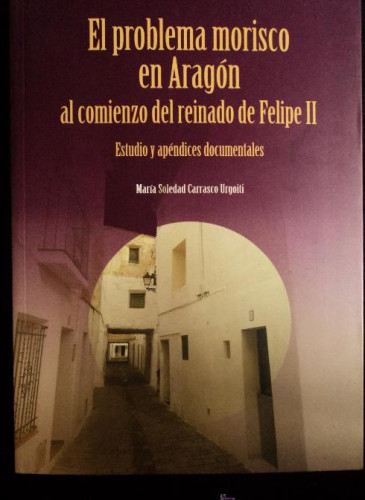 Portada del libro de ARAGON.EL PROBLEMA MORISCO AL COMIENZO DE FELIPE II. SOLEDAD CARRASCO.EST.MUDEJARES. 2010 176 PAG