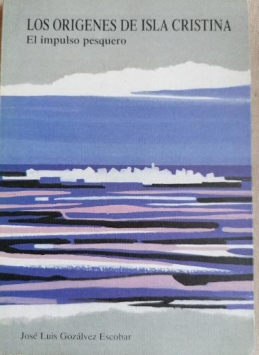 Portada del libro de LOS ORÍGENES DE ISLA CRISTINA. El impulso pesquero. GONZÁLVEZ ESCOBAR, José Luis. 116pp
