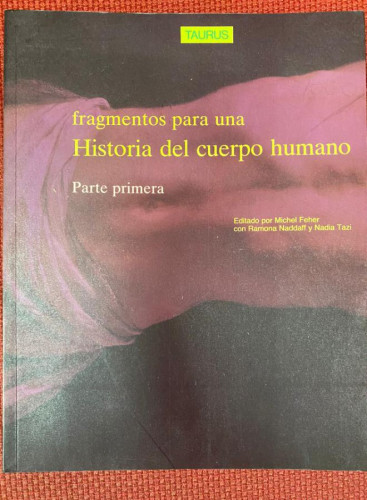 Portada del libro de Fragmentos para una historia del cuerpo humano, PARTE I. Feher, M.; Naddaff, R.; Tazi, N. Taurus.