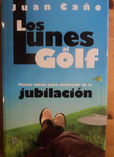 Portada del libro de LOS LUNES ALGOLF. PISTAS DE LA JUBILACION. JUAN CAÑO. 2006 232 PAG